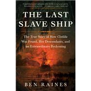 The Last Slave Ship The True Story of How Clotilda Was Found, Her Descendants, and an Extraordinary Reckoning by Raines, Ben, 9781982136154