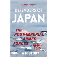 Defenders of Japan The Post-Imperial Armed Forces 1946-2016, A History by Mulloy, Garren, 9780197606155