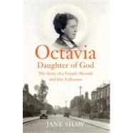 Octavia, Daughter of God : The Story of a Female Messiah and Her Followers by Shaw, Jane, 9780300176155