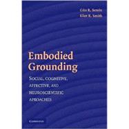 Embodied Grounding: Social, Cognitive, Affective, and Neuroscientific Approaches by Gün R. Semin , Eliot R. Smith, 9780521706155