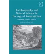 Autobiography and Natural Science in the Age of Romanticism : Rousseau, Goethe, Thoreau by Kuhn, Bernhard, 9780754696155