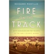 Fire on the Track Betty Robinson and the Triumph of the Early Olympic Women by MONTILLO, ROSEANNE, 9781101906156