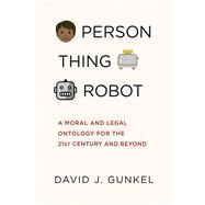 Person, Thing, Robot A Moral and Legal Ontology for the 21st Century and Beyond by Gunkel, David J., 9780262546157