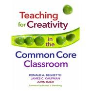 Teaching for Creativity in the Common Core Classroom by Beghetto, Ronald A.; Kaufman, James C.; Baer, John; Sternberg, Robert J., 9780807756157