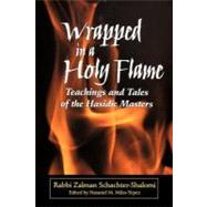 Wrapped in a Holy Flame : Teachings and Tales of the Hasidic Masters by Shalomi, Zalman Schachter; Miles-Yepez, Nataniel M., 9781118436158