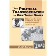 Political Transformation of Gulf Tribal States Elitism and the Social Contract in Kuwait, Bahrain and Dubai, 1918-1970s by Yanai, Shaul, 9781845196158