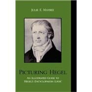 Picturing Hegel An Illustrated Guide to Hegel's Encyclopaedia Logic by Maybee, Julie E., 9780739116159