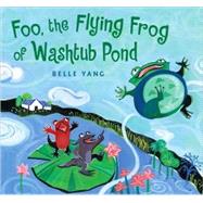 Foo, The Flying Frog of Washtub Pond by Yang, Belle; Yang, Belle, 9780763636159