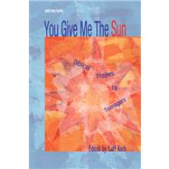 You Give Me the Sun : Biblical Prayers by Teenagers by Koch, Carl, 9780884896159