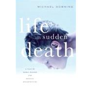 Life with Sudden Death A Tale of Moral Hazard and Medical Misadventure by Downing, Michael, 9781582436159