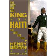 The First and Last King of Haiti The Rise and Fall of Henry Christophe by Daut, Marlene L., 9780593316160