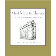 Meet Me at the Theresa The Story of Harlem's Most Famous Hotel by Wilson, Sondra Kathryn, 9781451646160