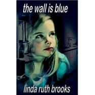 The Wall Is Blue by Brooks, Linda Ruth; Fitchett, Steele, 9781495376160