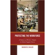 Protecting the Workforce A Defense of Workers Rights in Global Supply Chains by Walker, Marquita R., 9781498586160