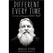 Different Every Time The Authorized Biography of Robert Wyatt by O'Dair, Marcus, 9781593766160