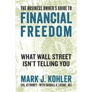 The Business Owner's Guide to Financial Freedom by Kohler, Mark J.; Luebke, Randall A. (CON), 9781599186160