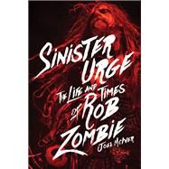 Sinister Urge The Life and Times of Rob Zombie by McIver, Joel, 9781617136160