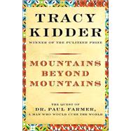 Mountains Beyond Mountains The Quest of Dr. Paul Farmer, a Man Who Would Cure the World by Kidder, Tracy, 9780375506161