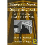 Television News and the Supreme Court : All the News That's Fit to Air? by Elliot E. Slotnick , Jennifer A. Segal, 9780521576161