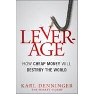 Leverage : How Cheap Money Will Destroy the World by Denninger, Karl, 9781118166161