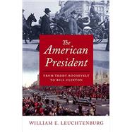 The American President From Teddy Roosevelt to Bill Clinton by Leuchtenburg, William E., 9780195176162