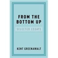 From the Bottom Up Selected Essays by Greenawalt, Kent, 9780199756162