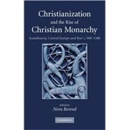 Christianization and the Rise of Christian Monarchy: Scandinavia, Central Europe and Rus' c.900–1200 by Edited by Nora Berend, 9780521876162