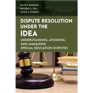 Dispute Resolution Under the IDEA Understanding, Avoiding, and Managing Special Education Disputes by Bateman, David F.,; Yell, Mitchell L.,; Dorego, Jonas S., 9781538156162