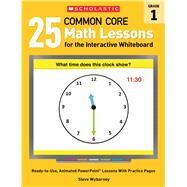 25 Common Core Math Lessons for the Interactive Whiteboard: Grade 1 Ready-to-Use, Animated PowerPoint Lessons With Practice Pages by Wyborney, Steve, 9780545486163