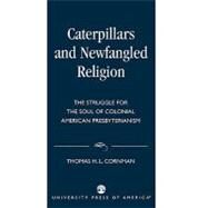 Caterpillars and Newfangled Religion The Struggle for the Soul of Colonial American Presbyterianism by Cornman, Thomas H. L., 9780761826163