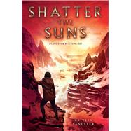 Shatter the Suns by Sangster, Caitlin, 9781481486163