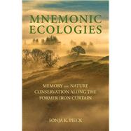 Mnemonic Ecologies Memory and Nature Conservation along the Former Iron Curtain by Pieck, Sonja K., 9780262546164