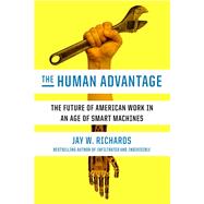 The Human Advantage The Future of American Work in an Age of Smart Machines by RICHARDS, JAY W., 9780451496164