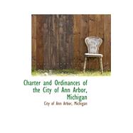 Charter and Ordinances of the City of Ann Arbor, Michigan by Of Ann Arbor, Michigan City, 9780559196164