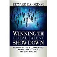 Winning the Global Talent Showdown How Businesses and Communities Can Partner to Rebuild the Jobs Pipeline by Gordon, Edward E., 9781576756164