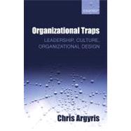 Organizational Traps Leadership, Culture, Organizational Design by Argyris, Chris, 9780199586165