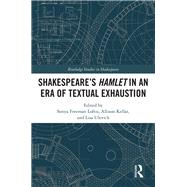 Shakespeare's Hamlet in an Era of Textual Exhaustion by Freeman Loftis, Sonya; Kellar, Allison; Ulevich, Lisa, 9780367886165