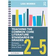 Teaching the Common Core Literature Standards in Grades 25: Strategies, Mentor Texts, and Units of Study by Morris; Lisa, 9781138856165