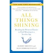 All Things Shining Reading the Western Classics to Find Meaning in a Secular Age by Dreyfus, Hubert; Kelly, Sean Dorrance, 9781416596165