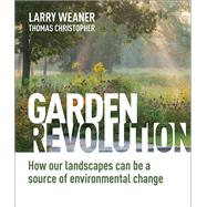 Garden Revolution How Our Landscapes Can Be a Source of Environmental Change by Weaner, Larry; Christopher, Thomas, 9781604696165