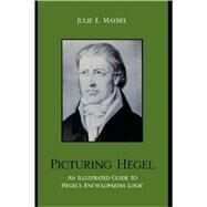 Picturing Hegel An Illustrated Guide to Hegel's Encyclopaedia Logic by Maybee, Julie E., 9780739116166
