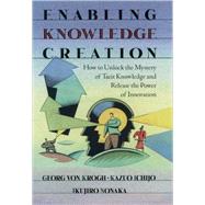 Enabling Knowledge Creation How to Unlock the Mystery of Tacit Knowledge and Release the Power of Innovation by von Krogh, Georg; Ichijo, Kazuo; Nonaka, Ikujiro, 9780195126167