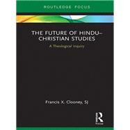 The Future of HinduChristian Studies: A Theological Inquiry by Clooney; Francis X., 9781138696167