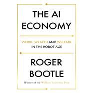 The AI Economy Work, Wealth and Welfare in the Age of the Robot by Bootle, Roger, 9781473696167