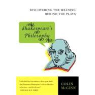 Shakespeare's Philosophy: Discovering the Meaning Behind the Plays by McGinn, Colin, 9780060856168