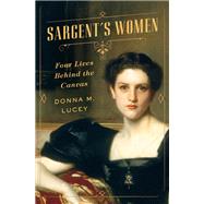Sargent's Women Four Lives Behind the Canvas by Lucey, Donna M., 9780393356168