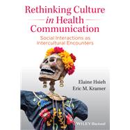 Rethinking Culture in Health Communication Social Interactions as Intercultural Encounters by Hsieh, Elaine; Kramer, Eric M., 9781119496168