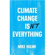 Climate Change isn't Everything Liberating Climate Politics from Alarmism by Hulme, Mike, 9781509556168