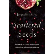 Scattered Seeds In Search of Family and Identity in the Sperm Donor Generation by Mroz, Jacqueline, 9781580056168
