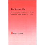 The German Gita: Hermeneutics and Discipline in the Early German Reception of Indian Thought by Herling; Bradley L., 9780415976169